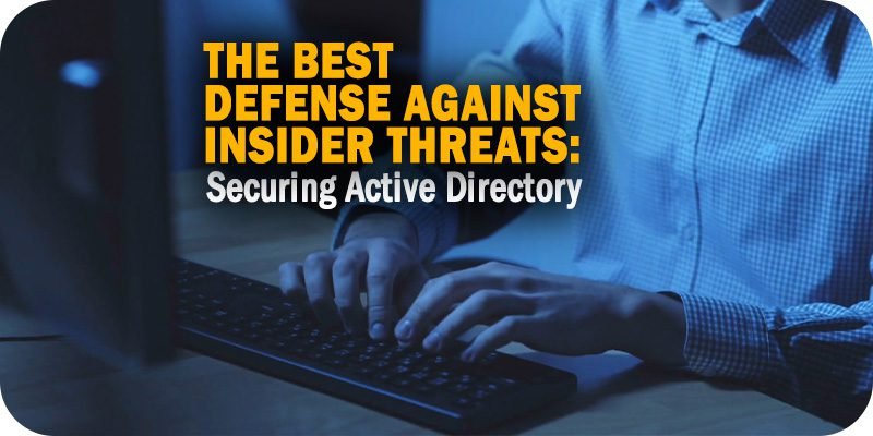 The Best Defense Against Insider Threats: Securing Active Directory