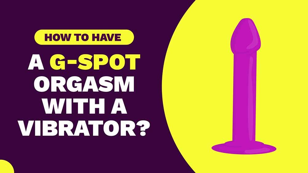 How To Have A G-Spot Orgasm With a Vibrator?