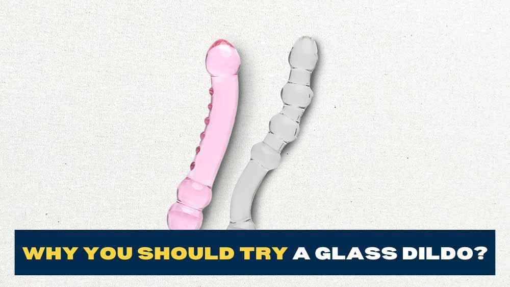 7 Reasons Why A Glass Dildo Is Something You Should Try