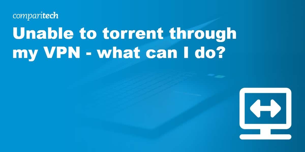 Unable to torrent through my VPN – What can I do?