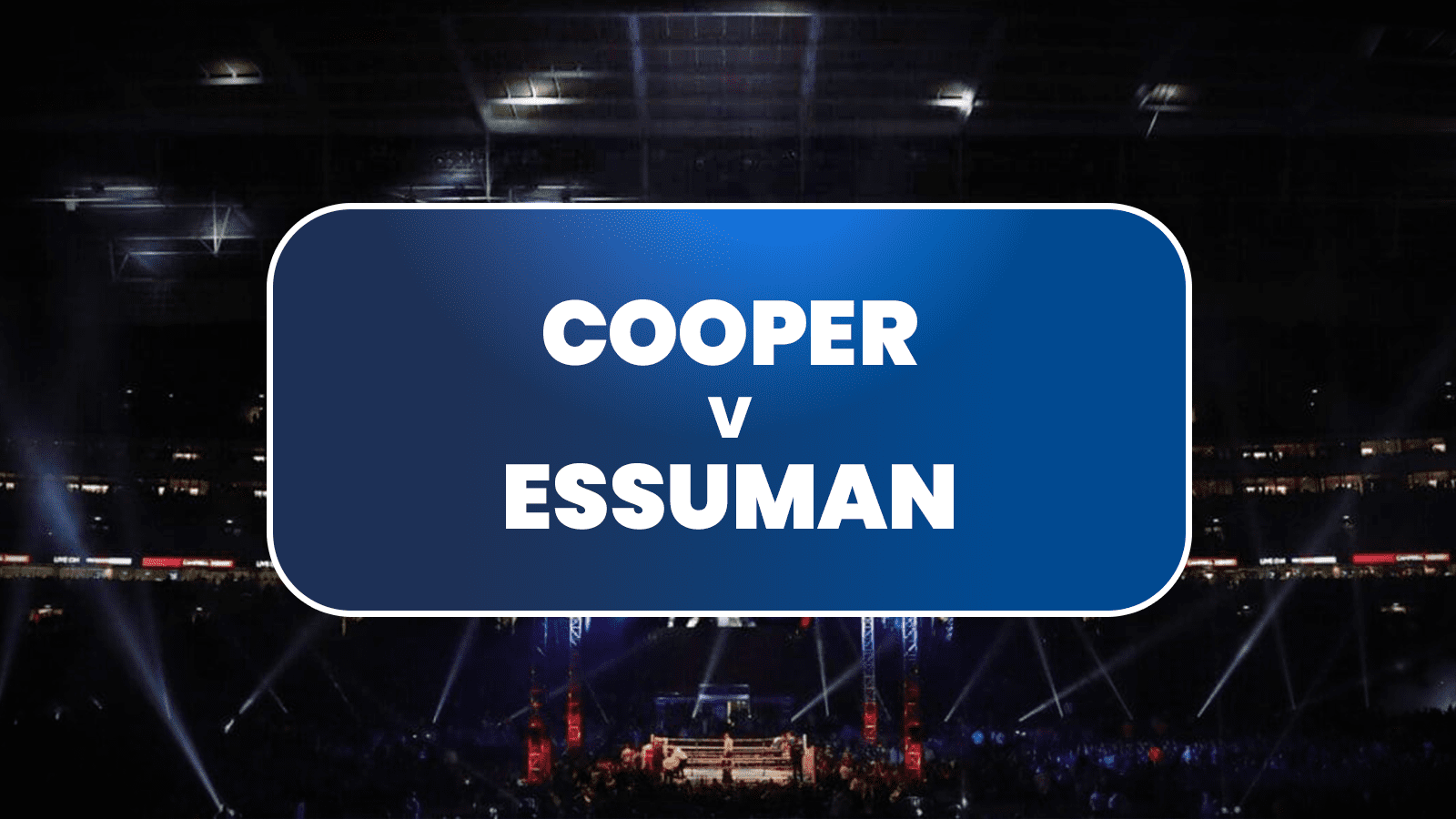 Cooper vs Essuman Predictions: Cometh the hour, cometh the Essuman