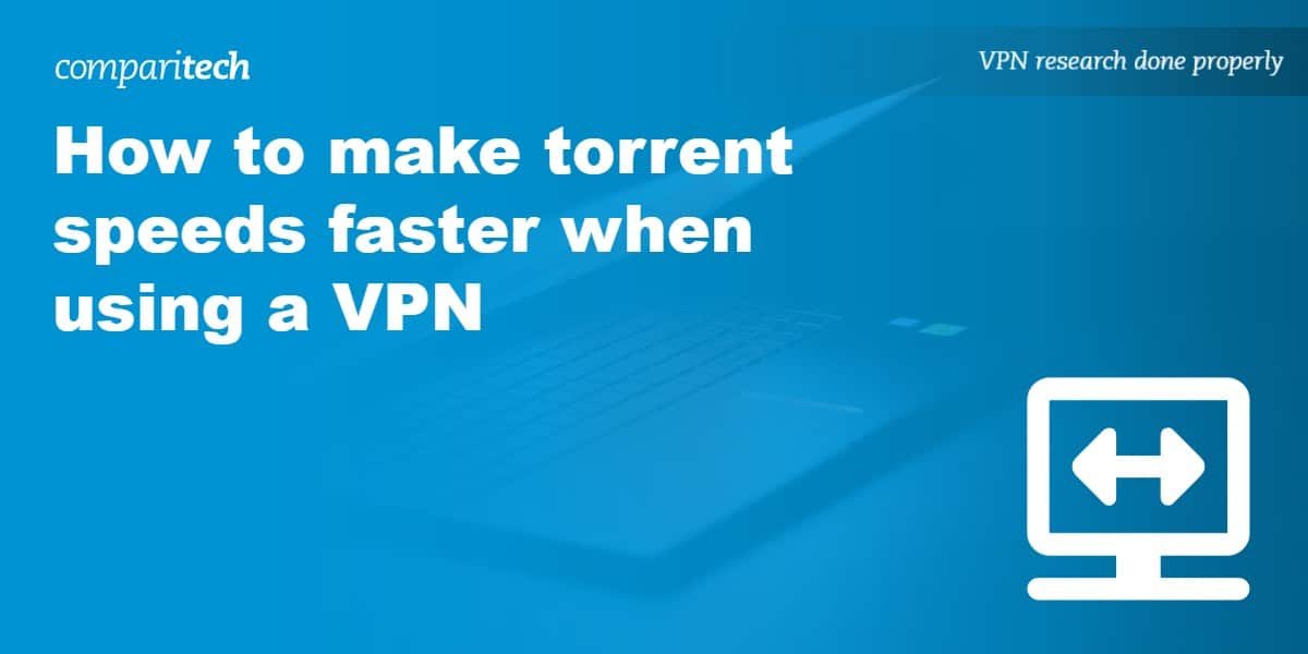 How to make torrent speeds faster when using a VPN